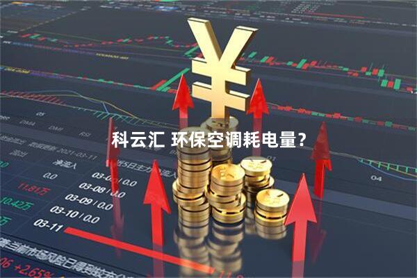 科云汇 环保空调耗电量？