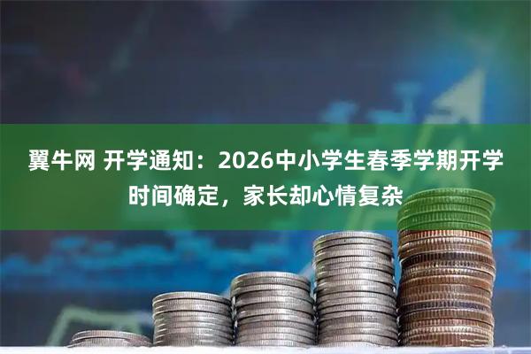 翼牛网 开学通知：2026中小学生春季学期开学时间确定，家长却心情复杂