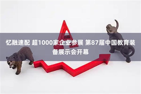忆融速配 超1000家企业参展 第87届中国教育装备展示会开幕